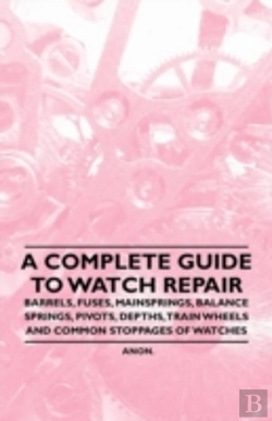 Bertrand.pt - A Complete Guide To Watch Repair - Barrels, Fuses, Mainsprings, Balance Springs, Pivots, Depths, Train Wheels And Common Stoppages Of Watches