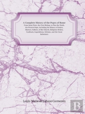 A Complete History Of The Popes Of Rome From Saint Peter, The First Bishop, To Pius The Ninth, The Present Pope, Including The History Of Saints, Ma