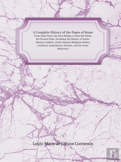 Bertrand.pt - A Complete History Of The Popes Of Rome From Saint Peter, The First Bishop, To Pius The Ninth, The Present Pope, Including The History Of Saints, Ma