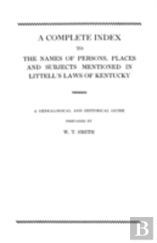 A Complete Index To The Names Of Persons, Places And Subjects Mentioned In Littell'S Laws Of Kentucky
