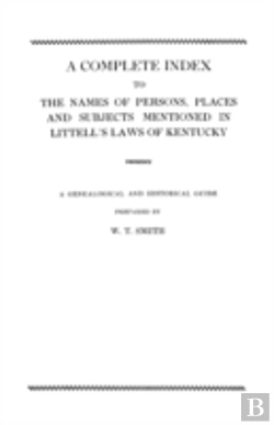 Bertrand.pt - A Complete Index To The Names Of Persons, Places And Subjects Mentioned In Littell'S Laws Of Kentucky