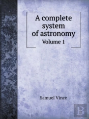A Complete System Of Astronomy Volume 1