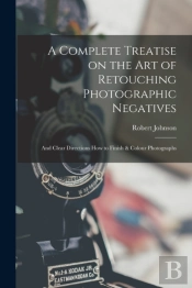 A Complete Treatise On The Art Of Retouching Photographic Negatives