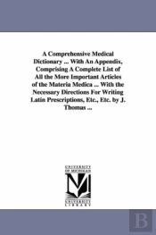 A Comprehensive Medical Dictionary ... With An Appendix, Comprising A Complete List Of All The More Important Articles Of The Materia Medica ... With The Necessary Directions For Writing Latin Prescri