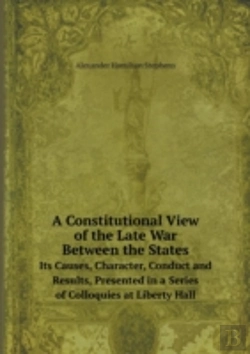 Bertrand.pt - A Constitutional View Of The Late War Between The States Its Causes, Character, Conduct And Results, Presented In A Series Of Colloquies At Liberty Hall