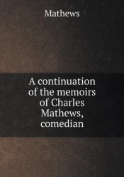A Continuation Of The Memoirs Of Charles Mathews, Comedian