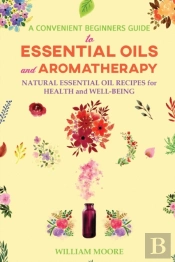 A Convenient Beginners Guide To Essential Oils And Aromatherapy