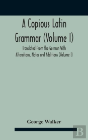 A Copious Latin Grammar  Volume I  Trans
