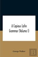 A Copious Latin Grammar (Volume I) Translated From The German With Alterations, Notes And Additions (Volume I)
