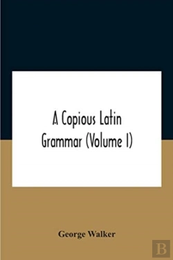 Bertrand.pt - A Copious Latin Grammar (Volume I) Translated From The German With Alterations, Notes And Additions (Volume I)