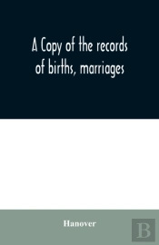 A Copy Of The Records Of Births, Marriages, And Deaths And Of Intentions Of Marriage Of The Town Of Hanover, Mass., 1727-1857