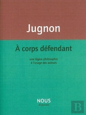 À Corps Défendant ; Une Légère Philosophie À L'Usage Des Acteurs