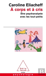 A Corps Et A Cris ; Etre Psychanalyste Avec Les Tout-Petits