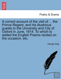 Bertrand.pt - A Correct Account Of The Visit Of ... The Prince Regent, And His Illustrious Guests To The University And City Of Oxford In June, 1814. To Which Is Added The English Poems Recited On The Occasion, Etc