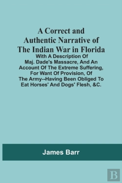 Bertrand.pt - A Correct And Authentic Narrative Of The Indian War In Florida; With A Description Of Maj. Dade'S Massacre, And An Account Of The Extreme Suffering, For Want Of Provision, Of The Army--Having Been Obl