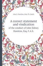 A Correct Statement And Vindication Of The Conduct Of John Sidney Hawkins, Esq. F.A.S.
