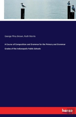 Bertrand.pt - A Course Of Composition And Grammar For The Primary And Grammar Grades Of The Indianapolis Public Schools