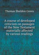 A Course Of Developed Criticism On Passages Of The New Testament Materially Affected By Various Readings