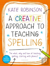 A Creative Approach To Teaching Spelling: The What, Why And How Of Teaching Spelling, Starting With Phonics