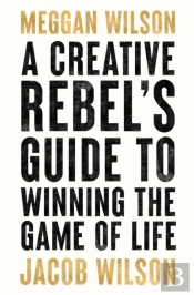 A Creative Rebels Guide To Winning The Game Of Life
