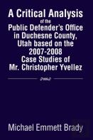 A Critical Analysis Of The Public Defender'S Office In Duchesne County, Utah Based On The 2007-2008 Case Studies Of Mr. Christopher Yvellez