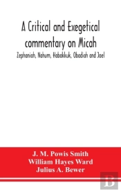 A Critical And Exegetical Commentary On Micah, Zephaniah, Nahum, Habakkuk, Obadiah And Joel
