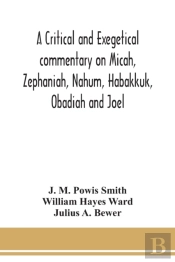 A Critical And Exegetical Commentary On Micah, Zephaniah, Nahum, Habakkuk, Obadiah And Joel