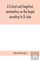 A Critical And Exegetical Commentary On The Gospel According To St. Luke