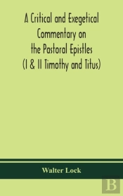 A Critical And Exegetical Commentary On The Pastoral Epistles (I & Ii Timothy And Titus)