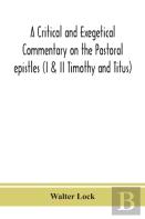 A Critical And Exegetical Commentary On The Pastoral Epistles (I & Ii Timothy And Titus)