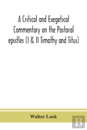 A Critical And Exegetical Commentary On The Pastoral Epistles (I & Ii Timothy And Titus)