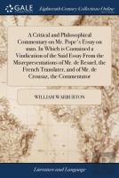 A Critical And Philosophical Commentary On Mr. Pope'S Essay On Man. In Which Is Contained A Vindication Of The Said Essay From The Misrepresentations Of Mr. De Resnel, The French Translater, And Of Mr