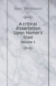A Critical Dissertation Upon Homer'S Iliad Volume 1