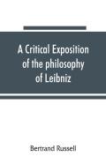 A Critical Exposition Of The Philosophy Of Leibniz, With An Appendix Of Leading Passages