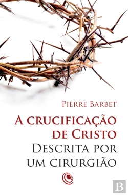 Bertrand.pt - A Crucificação De Cristo Descrita Por Um Cirurgião