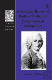 A Cultural History Of Medical Vitalism In Enlightenment Montpellier