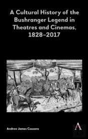 A Cultural History Of The Bushranger Legend In Theatres And Cinemas, 1828â€“2017