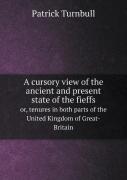 A Cursory View Of The Ancient And Present State Of The Fieffs Or, Tenures In Both Parts Of The United Kingdom Of Great-Britain
