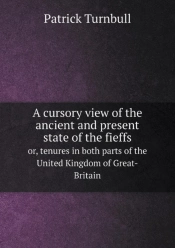 A Cursory View Of The Ancient And Present State Of The Fieffs Or, Tenures In Both Parts Of The United Kingdom Of Great-Britain
