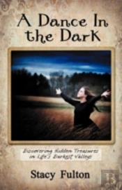 A Dance In The Dark: Discovering Hidden Treasures In Life'S Darkest Valleys