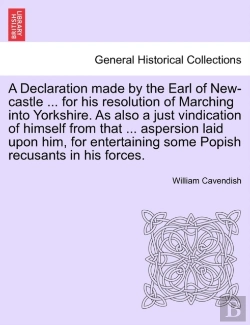 Bertrand.pt - A Declaration Made By The Earl Of New-Castle ... For His Resolution Of Marching Into Yorkshire. As Also A Just Vindication Of Himself From That ... Aspersion Laid Upon Him, For Entertaining Some Popis