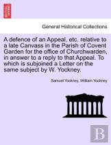 A Defence Of An Appeal, Etc. Relative To A Late Canvass In The Parish Of Covent Garden For The Office Of Churchwarden, In Answer To A Reply To That Appeal. To Which Is Subjoined A Letter On The Same S