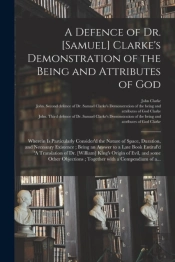 A Defence Of Dr. (Samuel) Clarke'S Demonstration Of The Being And Attributes Of God