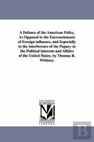 A Defence Of The American Policy, As Opposed To The Encroachments Of Foreign Influence, And Especially To The Interference Of The Papacy In The Political Interests And Affairs Of The United States. By