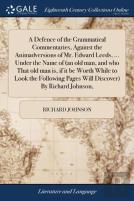 A Defence Of The Grammatical Commentaries, Against The Animadversions Of Mr. Edward Leeds, ... Under The Name Of (An Old Man, And Who That Old Man Is, If It Be Worth While To Look The Following Pages 