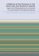A Defense Of The Missions In The South Sea And Sandwich Islands Against The Misrepresentations Contained In A Late Number Of The Quarterly Review
