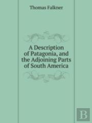 A Description Of Patagonia And The Adjoining Parts Of South America