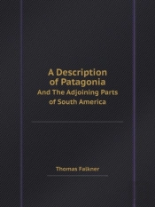 A Description Of Patagonia And The Adjoining Parts Of South America