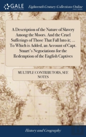 A Description Of The Nature Of Slavery Among The Moors. And The Cruel Sufferings Of Those That Fall Into It; ... To Which Is Added, An Account Of Capt. Stuart'S Negociations For The Redemption Of The