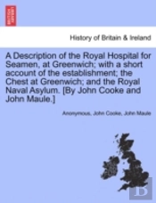 A Description Of The Royal Hospital For Seamen, At Greenwich; With A Short Account Of The Establishment; The Chest At Greenwich; And The Royal Naval A